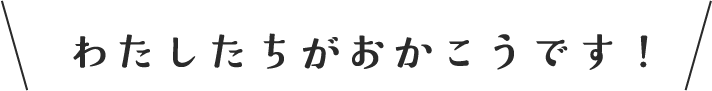 わたしたちがおかこうです！